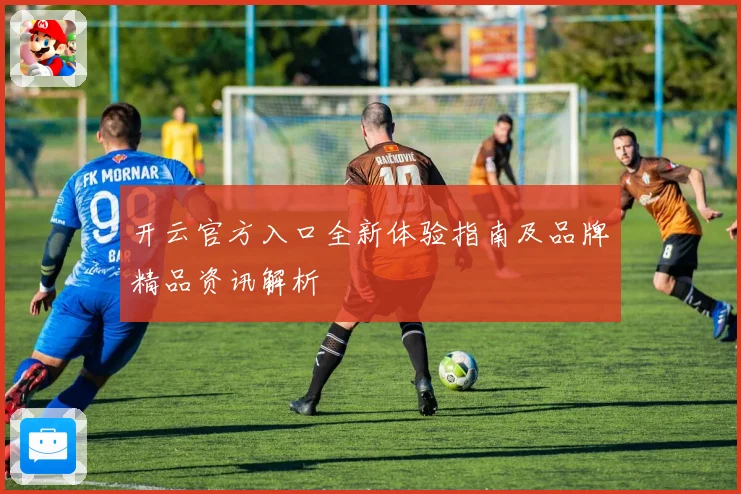 开云官方入口全新体验指南及品牌精品资讯解析