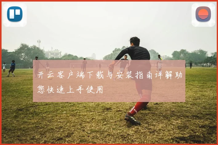 开云客户端下载与安装指南详解助您快速上手使用