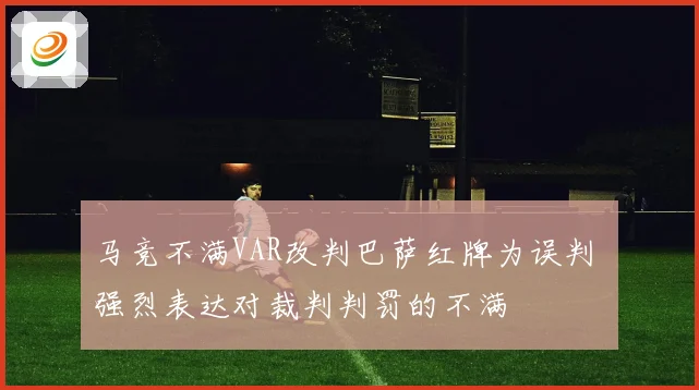 马竞不满VAR改判巴萨红牌为误判 强烈表达对裁判判罚的不满