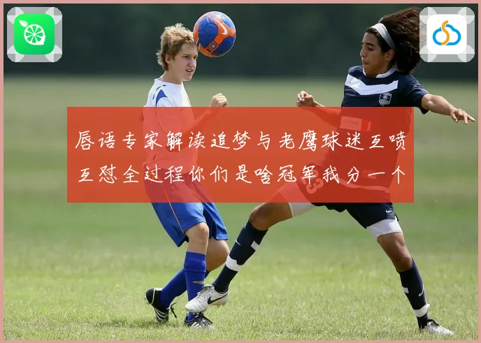 唇语专家解读追梦与老鹰球迷互喷互怼全过程你们是啥冠军我分一个给你们吧