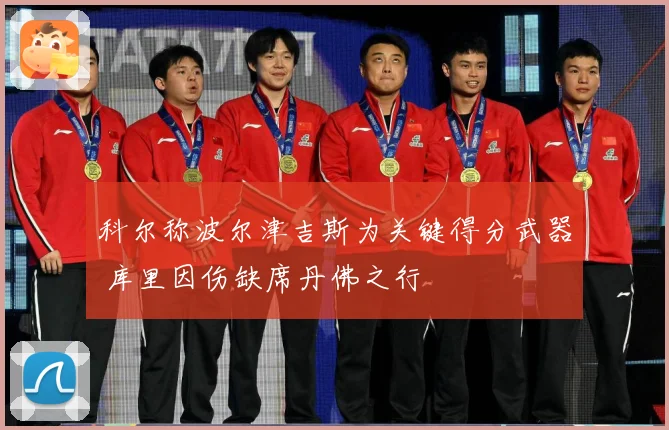 科尔称波尔津吉斯为关键得分武器 库里因伤缺席丹佛之行