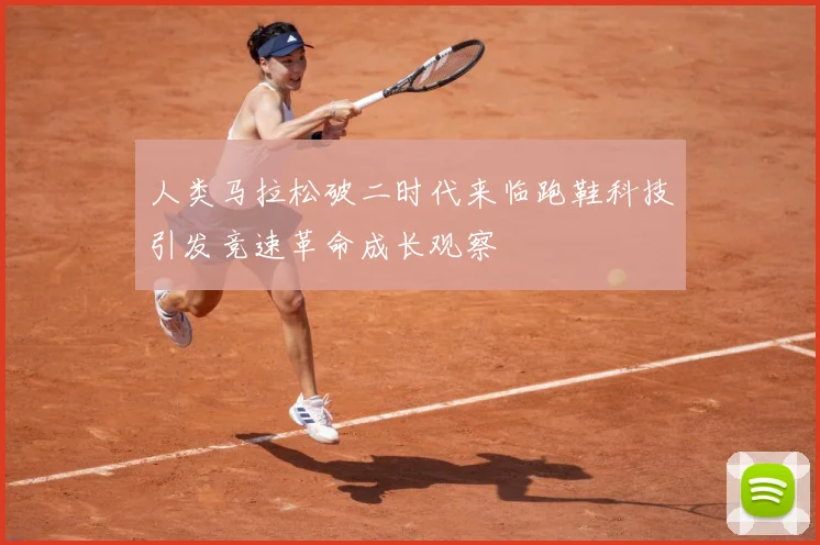 人类马拉松破二时代来临跑鞋科技引发竞速革命成长观察