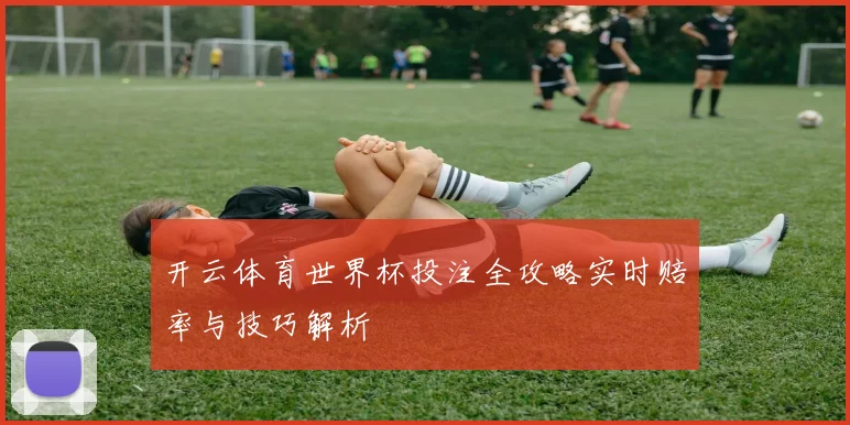 开云体育世界杯投注全攻略实时赔率与技巧解析