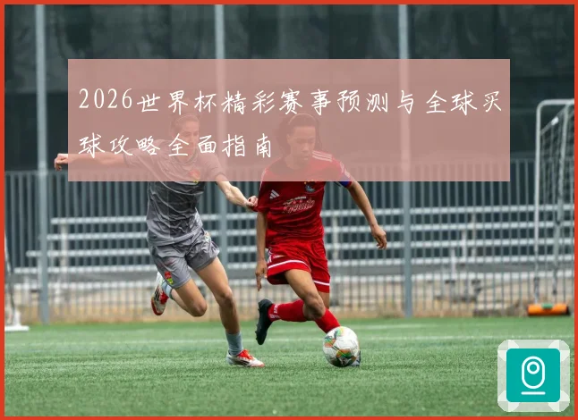 2026世界杯精彩赛事预测与全球买球攻略全面指南