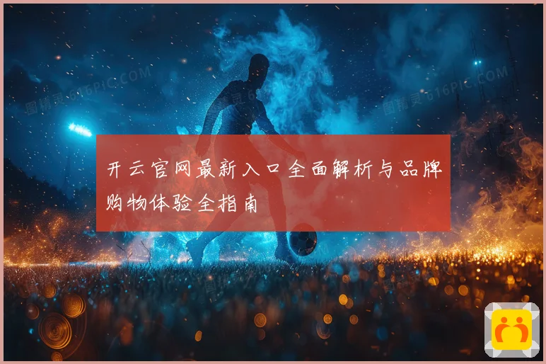 开云官网最新入口全面解析与品牌购物体验全指南