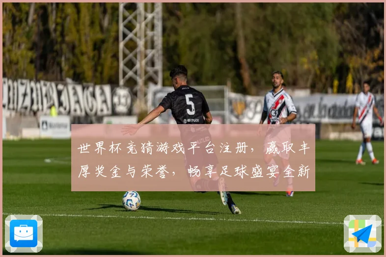 世界杯竞猜游戏平台注册，赢取丰厚奖金与荣誉，畅享足球盛宴全新体验