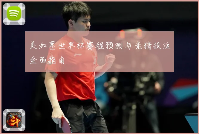 美加墨世界杯赛程预测与竞猜投注全面指南