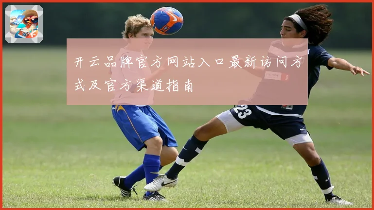 开云品牌官方网站入口最新访问方式及官方渠道指南