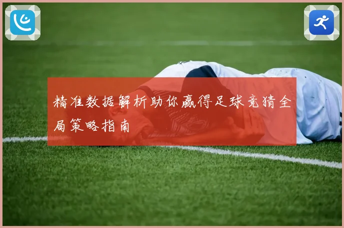 精准数据解析助你赢得足球竞猜全局策略指南