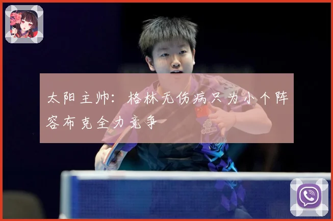 太阳主帅：格林无伤病只为小个阵容布克全力竞争