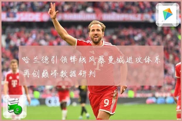 哈兰德引领锋线风暴曼城进攻体系再创巅峰数据研判