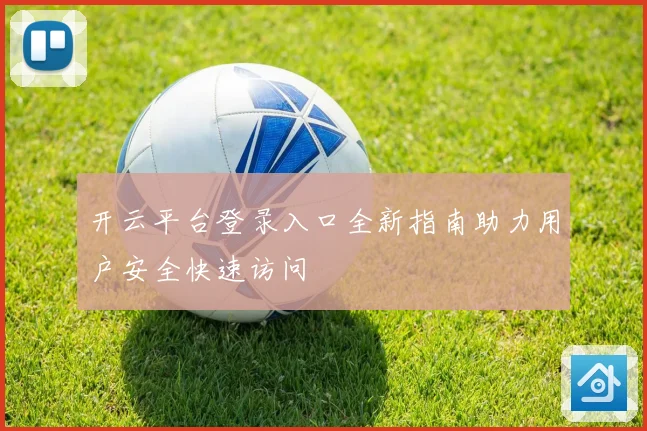 开云平台登录入口全新指南助力用户安全快速访问