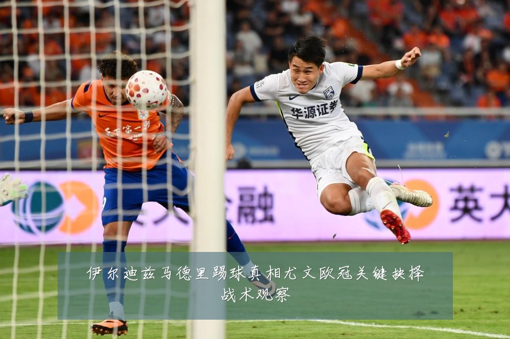 伊尔迪兹马德里踢球真相尤文欧冠关键抉择战术观察