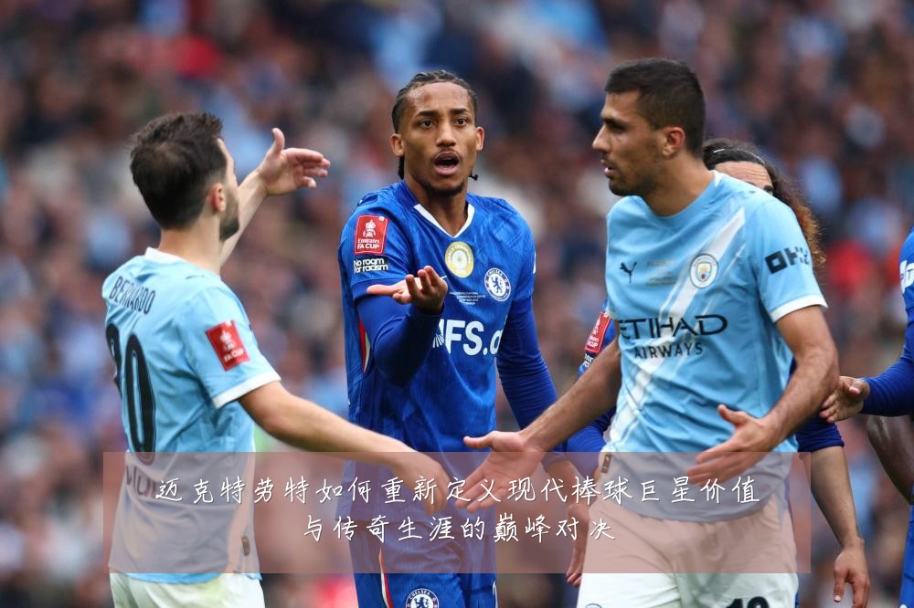迈克特劳特如何重新定义现代棒球巨星价值与传奇生涯的巅峰对决