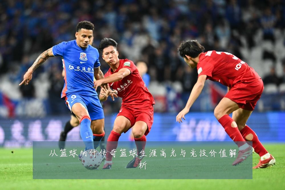 从篮球纳什传奇篮球生涯高光与竞技价值解析